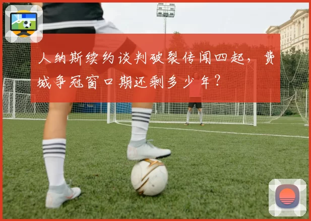 人纳斯续约谈判破裂传闻四起,费城争冠窗口期还剩多少年?