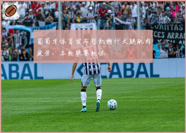 葡萄牙体育宣布哲凯赖什大腿肌肉疲劳,本轮联赛轮休