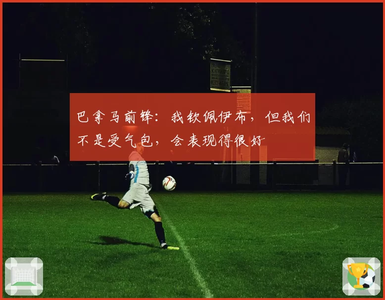 巴拿马前锋:我钦佩伊布,但我们不是受气包,会表现得很好