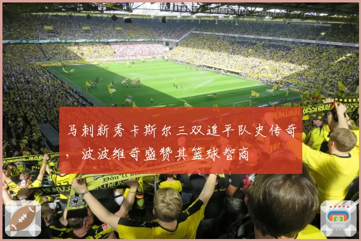 马刺新秀卡斯尔三双追平队史传奇,波波维奇盛赞其篮球智商