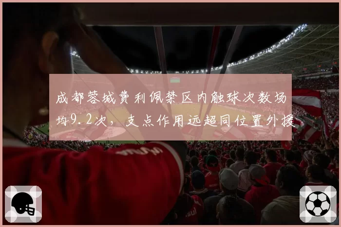 成都蓉城费利佩禁区内触球次数场均9.2次,支点作用远超同位置外援