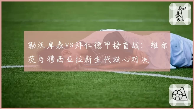 勒沃库森vs拜仁德甲榜首战：维尔茨与穆西亚拉新生代核心对决