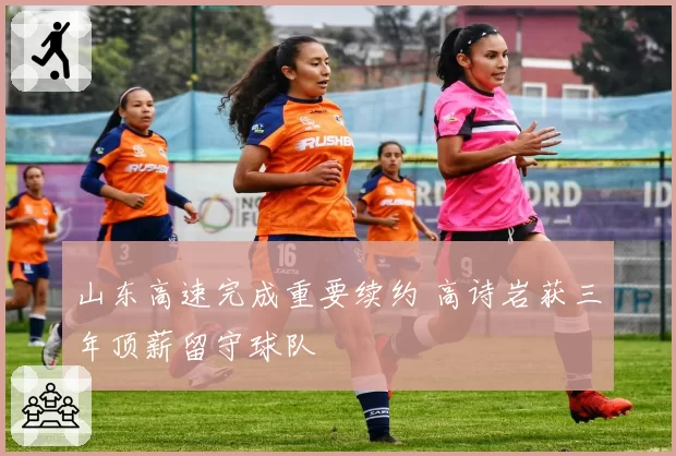 山东高速完成重要续约 高诗岩获三年顶薪留守球队