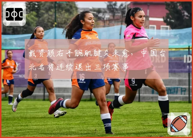 戴资颖右手腕肌腱炎未愈,中国台北名将连续退出三项赛事