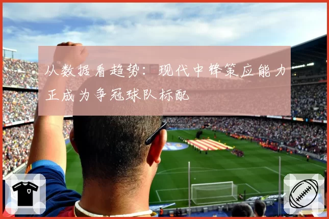 从数据看趋势：现代中锋策应能力正成为争冠球队标配