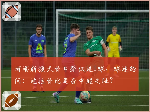海港新援天价年薪仅进1球，球迷怒问：这性价比是否中超之耻？