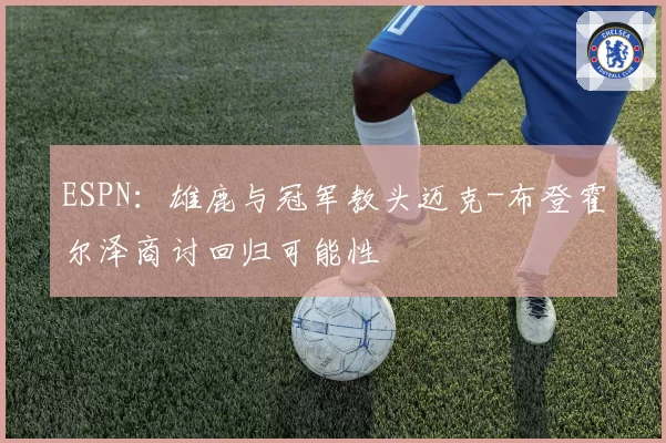 ESPN：雄鹿与冠军教头迈克-布登霍尔泽商讨回归可能性