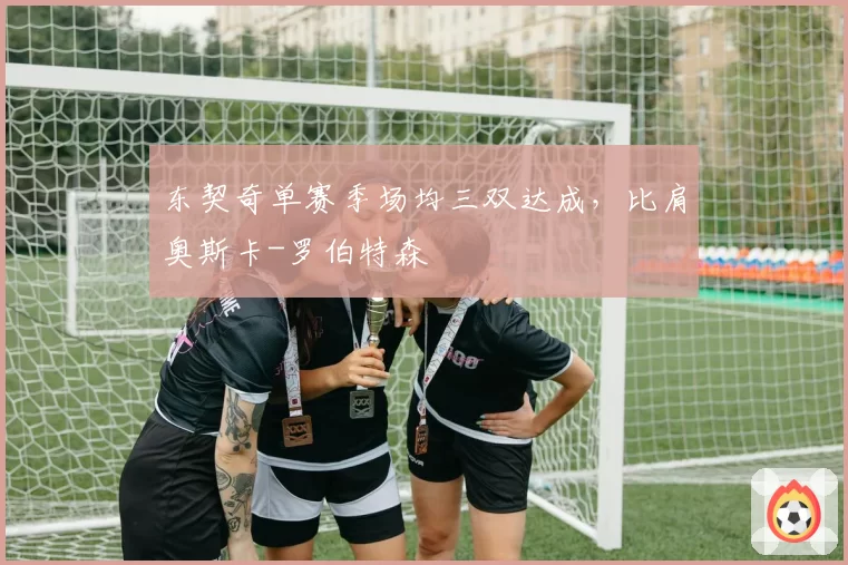 东契奇单赛季场均三双达成,比肩奥斯卡-罗伯特森