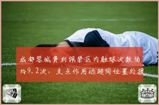成都蓉城费利佩禁区内触球次数场均9.2次,支点作用远超同位置外援