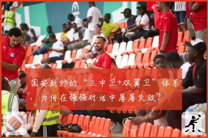 国安新帅的“三中卫+双翼卫”体系，为何在强强对话中屡屡失效？