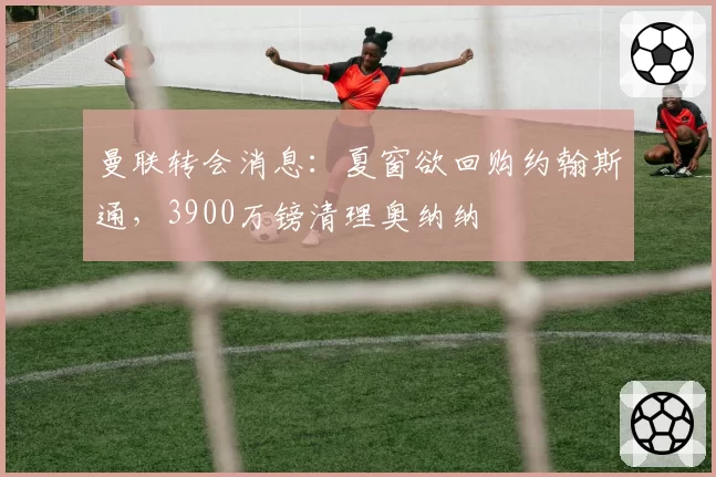 曼联转会消息:夏窗欲回购约翰斯通,3900万镑清理奥纳纳