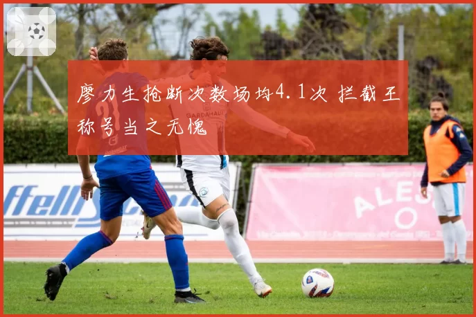 廖力生抢断次数场均4.1次 拦截王称号当之无愧