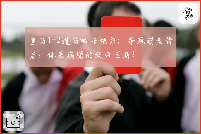 皇马1-2遭马略卡绝杀：争冠崩盘背后，体系崩塌的致命困局！