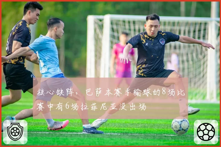 核心缺阵，巴萨本赛季输球的8场比赛中有6场拉菲尼亚没出场