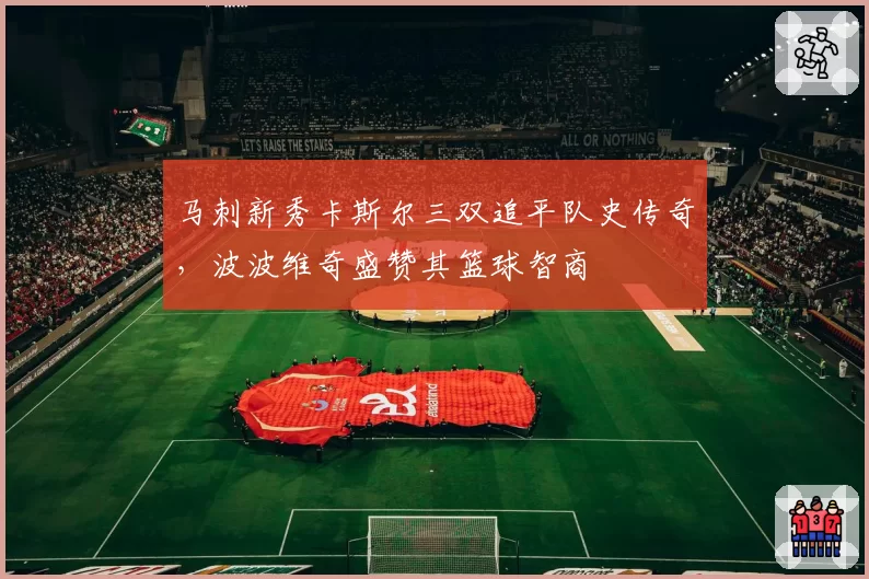 马刺新秀卡斯尔三双追平队史传奇，波波维奇盛赞其篮球智商