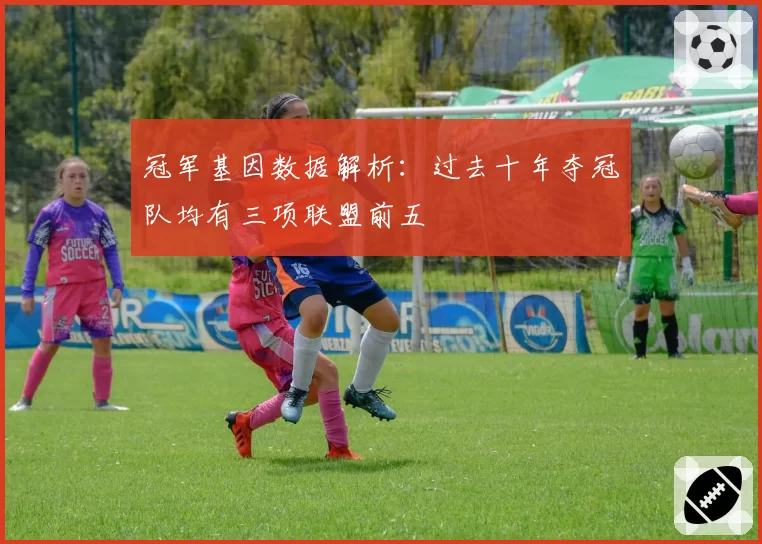 冠军基因数据解析：过去十年夺冠队均有三项联盟前五