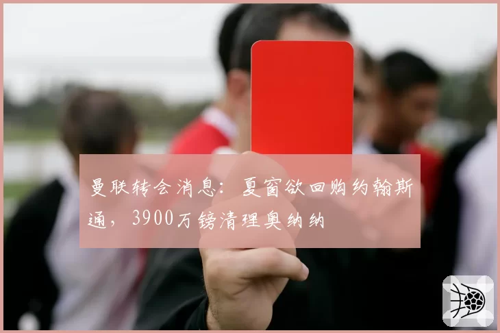 曼联转会消息:夏窗欲回购约翰斯通,3900万镑清理奥纳纳