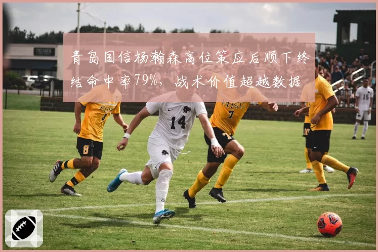 青岛国信杨瀚森高位策应后顺下终结命中率79%,战术价值超越数据