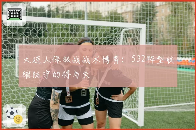 大连人保级战战术博弈:532阵型收缩防守的得与失