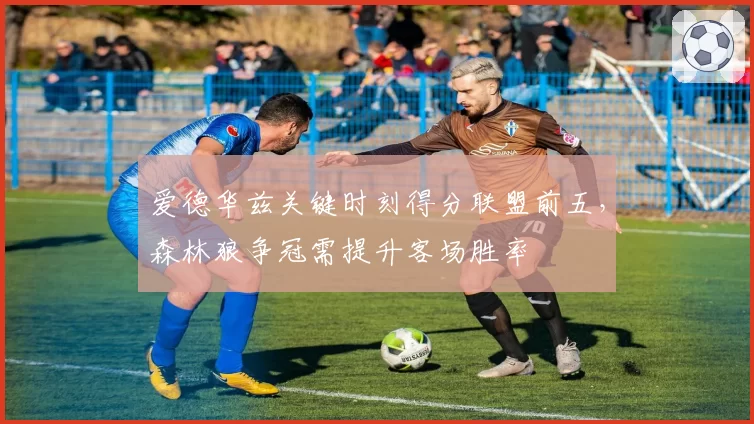 爱德华兹关键时刻得分联盟前五,森林狼争冠需提升客场胜率